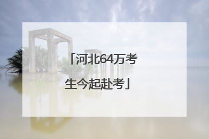 河北64万考生今起赴考