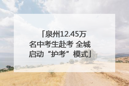 泉州12.45万名中考生赴考 全城启动“护考”模式
