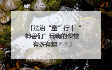 法治“童”行｜“神兽们”玩嗨的课堂有多有趣？！
