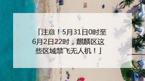 注意！5月31日0时至6月2日22时，麒麟区这些区域禁飞无人机！