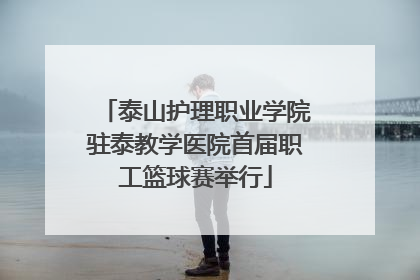 泰山护理职业学院驻泰教学医院首届职工篮球赛举行