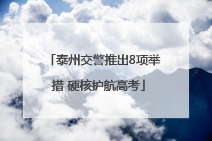 泰州交警推出8项举措 硬核护航高考