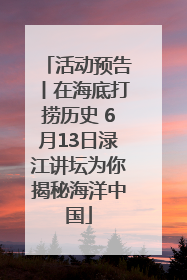 活动预告丨在海底打捞历史 6月13日渌江讲坛为你揭秘海洋中国
