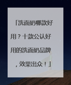 洗面奶哪款好用？十款公认好用的洗面奶品牌，效果出众！