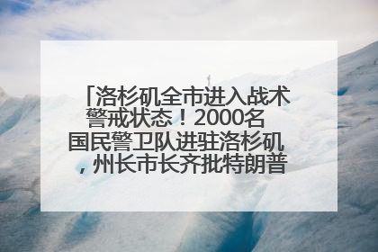 洛杉矶全市进入战术警戒状态！2000名国民警卫队进驻洛杉矶，州长市长齐批特朗普“制造混乱”