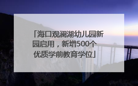 海口观澜湖幼儿园新园启用，新增500个优质学前教育学位