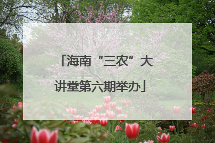海南“三农”大讲堂第六期举办