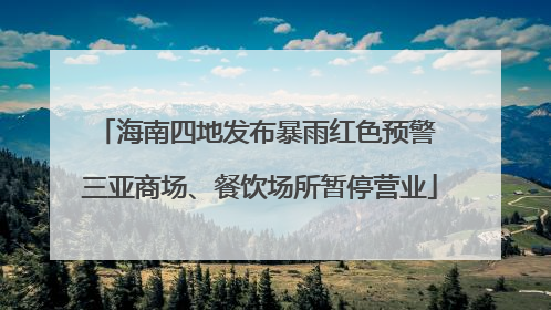 海南四地发布暴雨红色预警 三亚商场、餐饮场所暂停营业