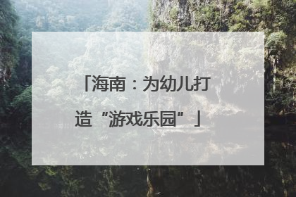 海南：为幼儿打造“游戏乐园”