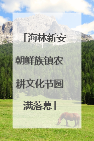 海林新安朝鲜族镇农耕文化节圆满落幕