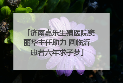 济南嘉乐生殖医院窦丽华主任助力 圆临沂患者六年求子梦