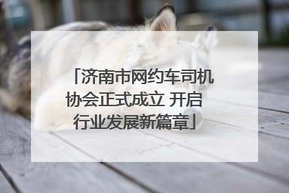 济南市网约车司机协会正式成立 开启行业发展新篇章