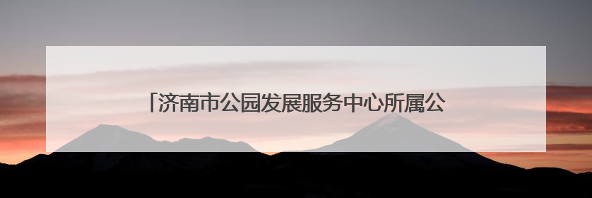 济南市公园发展服务中心所属公园景区为高考按下“静音键”