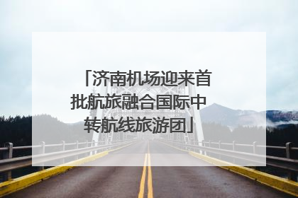 济南机场迎来首批航旅融合国际中转航线旅游团