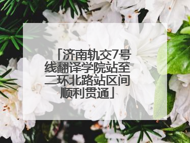 济南轨交7号线翻译学院站至二环北路站区间顺利贯通