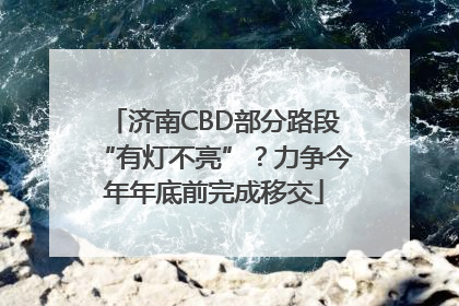 济南CBD部分路段“有灯不亮”？力争今年年底前完成移交