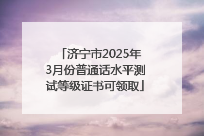 济宁市2025年3月份普通话水平测试等级证书可领取