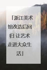 浙江美术馆改造后回归 让艺术走进大众生活