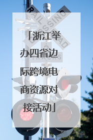 浙江举办四省边际跨境电商资源对接活动