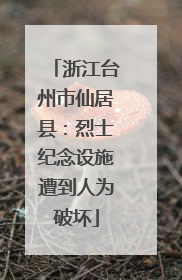 浙江台州市仙居县：烈士纪念设施遭到人为破坏
