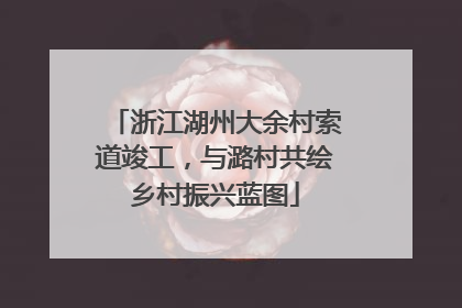 浙江湖州大余村索道竣工，与潞村共绘乡村振兴蓝图