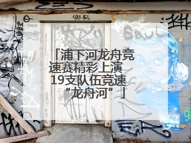 浦下河龙舟竞速赛精彩上演 19支队伍竞速“龙舟河”