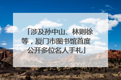 涉及孙中山、林则徐等，厦门市图书馆首度公开多位名人手札