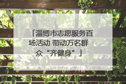 淄博市志愿服务百场活动 带动万名群众“齐健身”