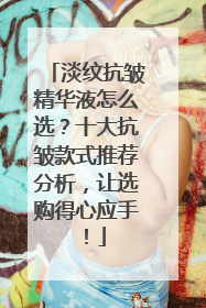 淡纹抗皱精华液怎么选？十大抗皱款式推荐分析，让选购得心应手！