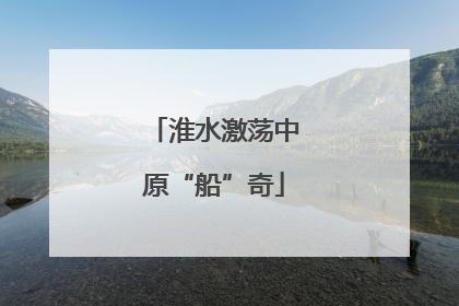 淮水激荡中原“船”奇