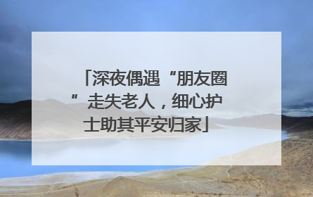 深夜偶遇“朋友圈”走失老人，细心护士助其平安归家