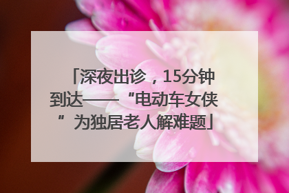深夜出诊，15分钟到达——“电动车女侠”为独居老人解难题