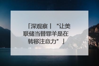 深观察丨“让美联储当替罪羊是在转移注意力”