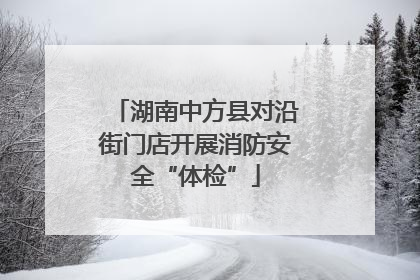 湖南中方县对沿街门店开展消防安全“体检”