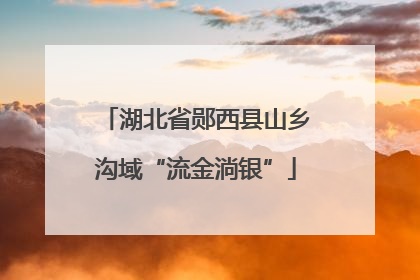 湖北省郧西县山乡沟域“流金淌银”