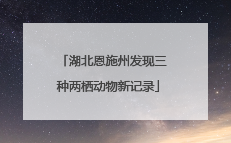 湖北恩施州发现三种两栖动物新记录