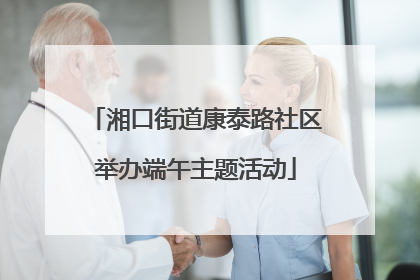 湘口街道康泰路社区举办端午主题活动
