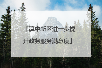 滇中新区进一步提升政务服务满意度