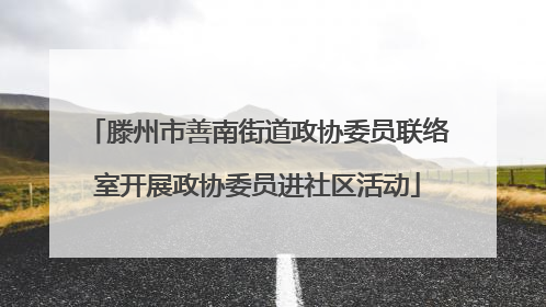 滕州市善南街道政协委员联络室开展政协委员进社区活动