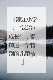 滨江小学：“法治+成长”，提前过一个特别的儿童节