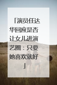 演员任达华回应是否让女儿进演艺圈：只要她喜欢就好