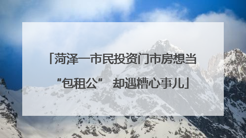 菏泽一市民投资门市房想当“包租公” 却遇糟心事儿