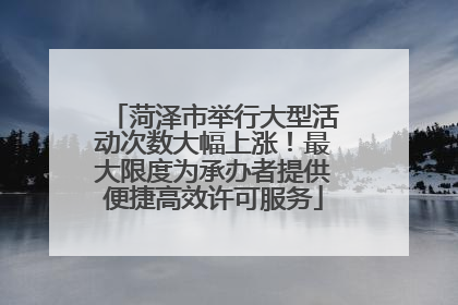 菏泽市举行大型活动次数大幅上涨！最大限度为承办者提供便捷高效许可服务