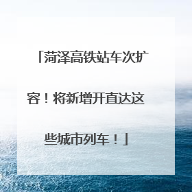 菏泽高铁站车次扩容！将新增开直达这些城市列车！