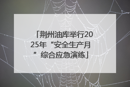 荆州油库举行2025年“安全生产月”综合应急演练