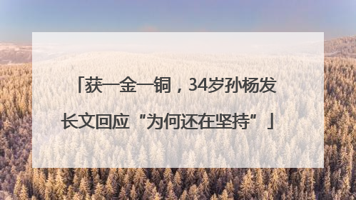 获一金一铜，34岁孙杨发长文回应“为何还在坚持”