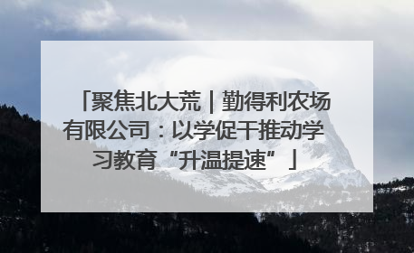聚焦北大荒｜勤得利农场有限公司：以学促干推动学习教育“升温提速”