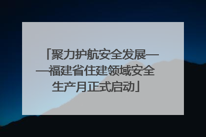 聚力护航安全发展——福建省住建领域安全生产月正式启动