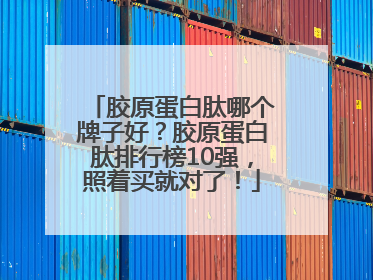 胶原蛋白肽哪个牌子好？胶原蛋白肽排行榜10强，照着买就对了！