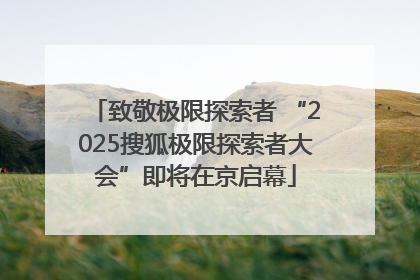 致敬极限探索者 “2025搜狐极限探索者大会”即将在京启幕